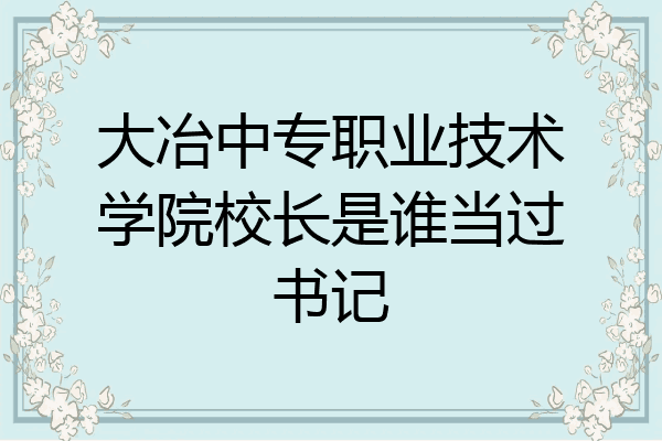 大冶中专职业技术学院校长是谁当过书记