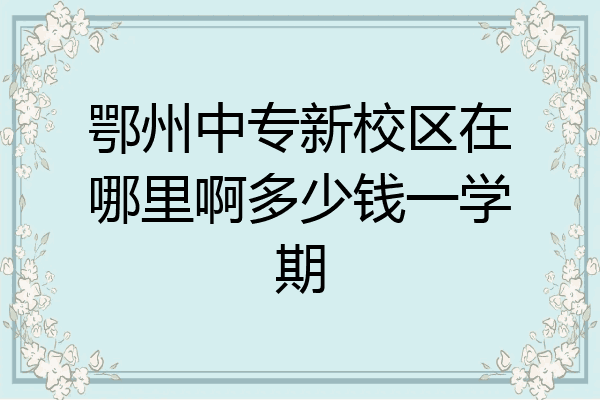 鄂州中专新校区在哪里啊多少钱一学期