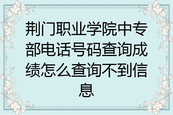 荆门职业学院中专部电话号码查询成绩怎么查询不到信息