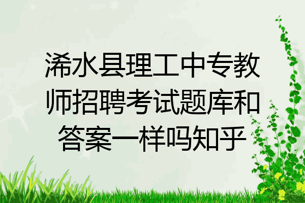 浠水县理工中专教师招聘考试题库和答案一样吗知乎