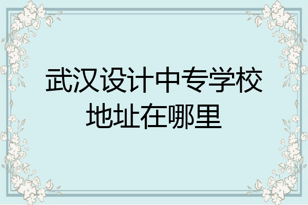 武汉设计中专学校地址在哪里