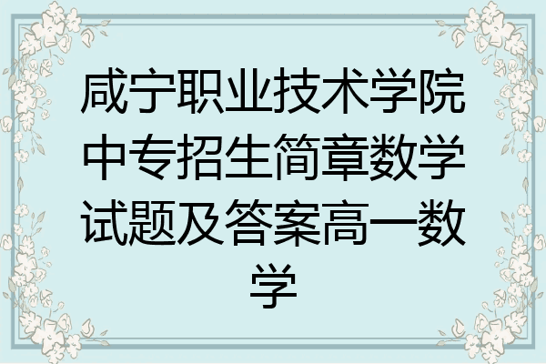 咸宁职业技术学院中专招生简章数学试题及答案高一数学