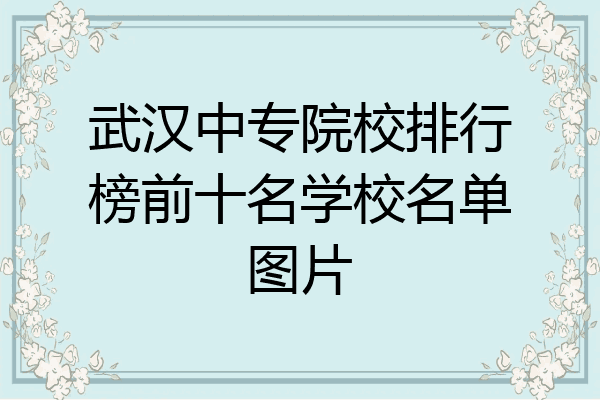 武汉中专院校排行榜前十名学校名单图片