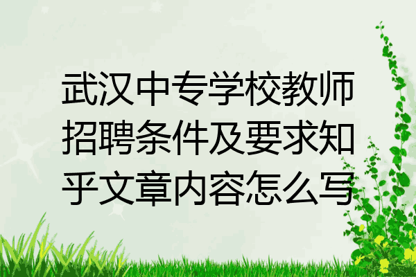 武汉中专学校教师招聘条件及要求知乎文章内容怎么写