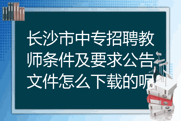 长沙市中专招聘教师条件及要求公告文件怎么下载的呢