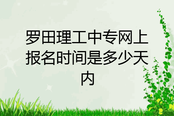 罗田理工中专网上报名时间是多少天内