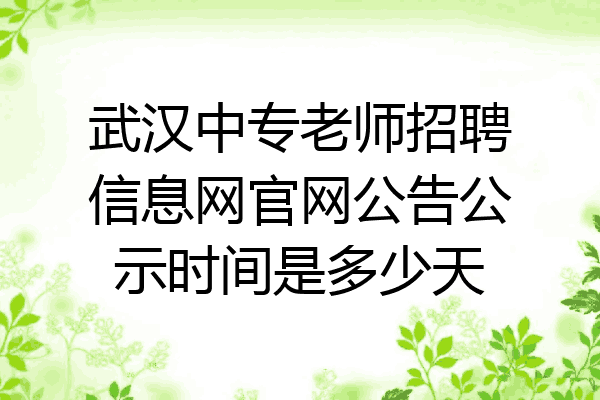 武汉中专老师招聘信息网官网公告公示时间是多少天