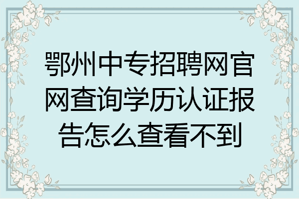 鄂州中专招聘网官网查询学历认证报告怎么查看不到