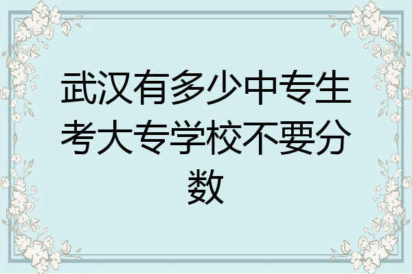 武汉有多少中专生考大专学校不要分数
