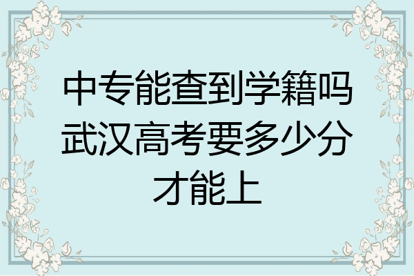 中专能查到学籍吗武汉高考要多少分才能上