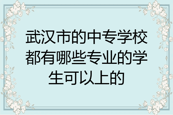 武汉市的中专学校都有哪些专业的学生可以上的