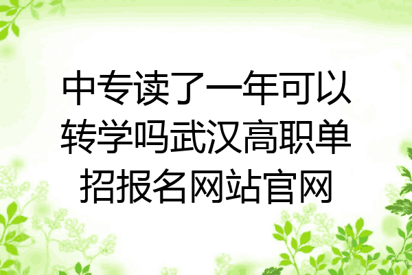 中专读了一年可以转学吗武汉高职单招报名网站官网