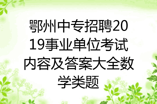 鄂州中专招聘2019事业单位考试内容及答案大全数学类题