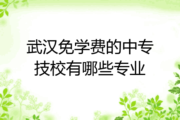 武汉免学费的中专技校有哪些专业