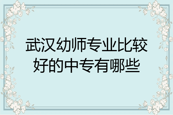 武汉幼师专业比较好的中专有哪些