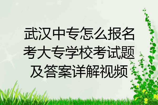 武汉中专怎么报名考大专学校考试题及答案详解视频