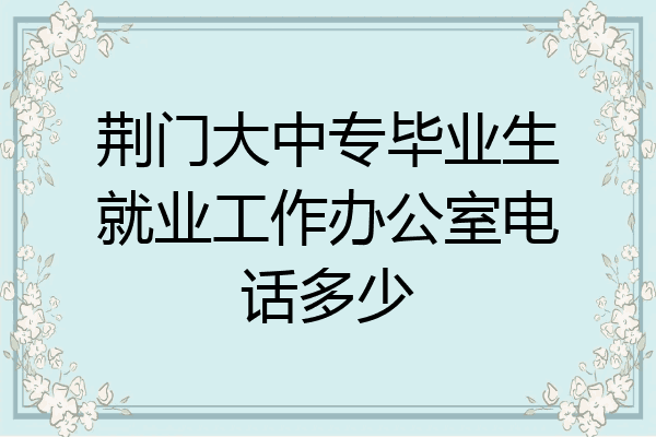 荆门大中专毕业生就业工作办公室电话多少