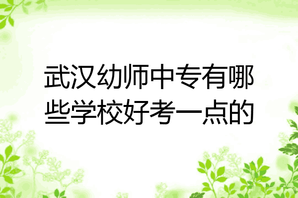 武汉幼师中专有哪些学校好考一点的