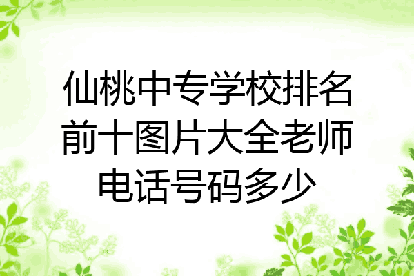 仙桃中专学校排名前十图片大全老师电话号码多少