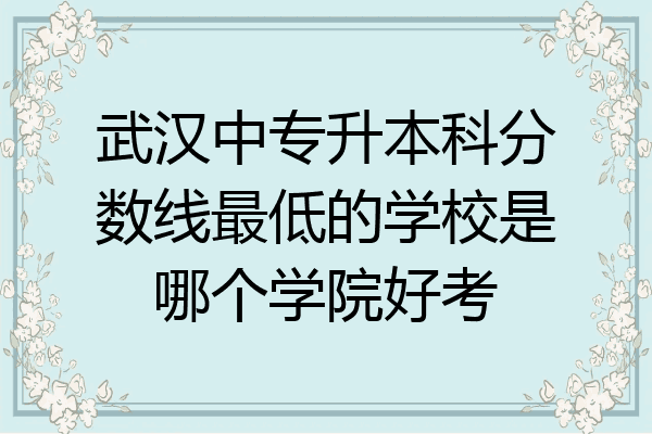 武汉中专升本科分数线最低的学校是哪个学院好考