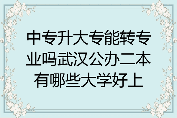 中专升大专能转专业吗武汉公办二本有哪些大学好上