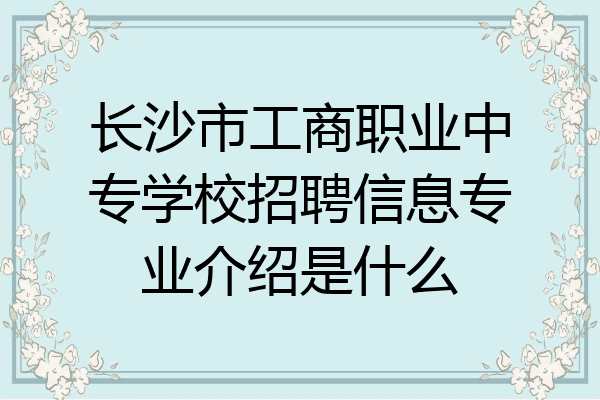 长沙市工商职业中专学校招聘信息专业介绍是什么