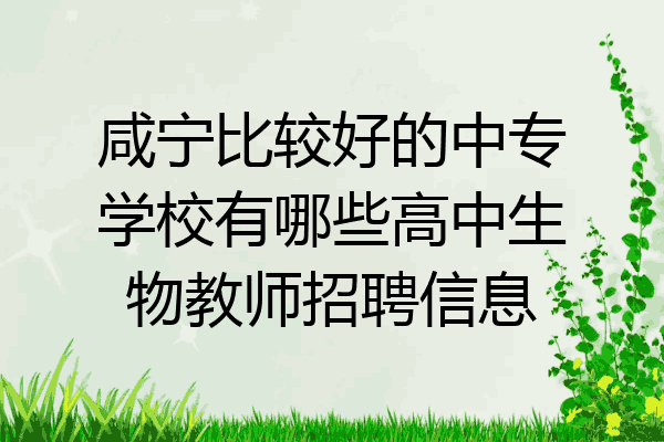 咸宁比较好的中专学校有哪些高中生物教师招聘信息