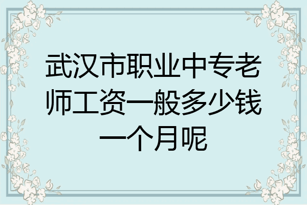 武汉市职业中专老师工资一般多少钱一个月呢