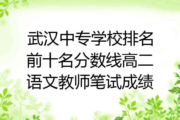武汉中专学校排名前十名分数线高二语文教师笔试成绩