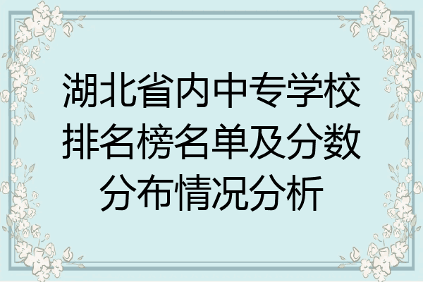 湖北省内中专学校排名榜名单及分数分布情况分析