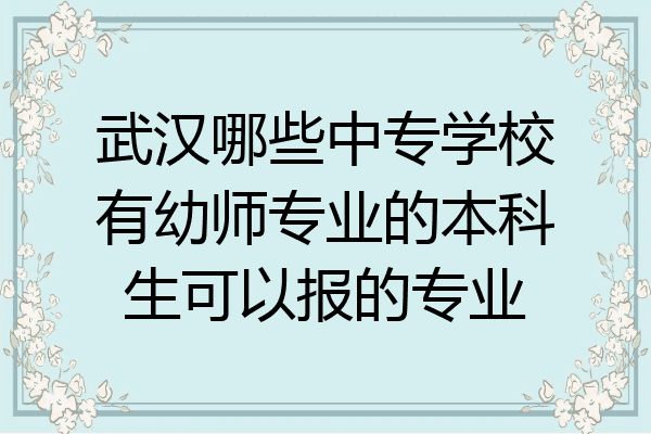 武汉哪些中专学校有幼师专业的本科生可以报的专业