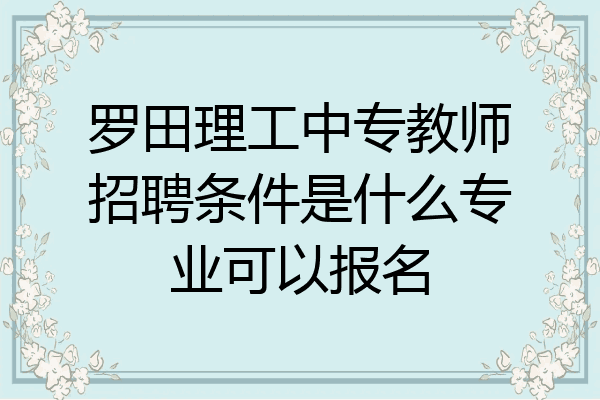 罗田理工中专教师招聘条件是什么专业可以报名