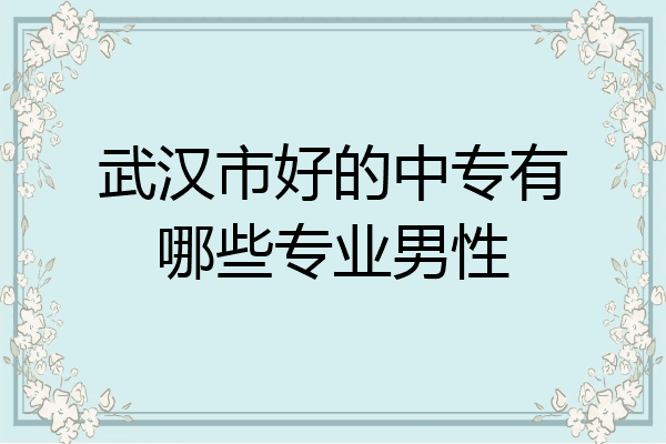 武汉市好的中专有哪些专业男性