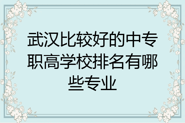 武汉比较好的中专职高学校排名有哪些专业