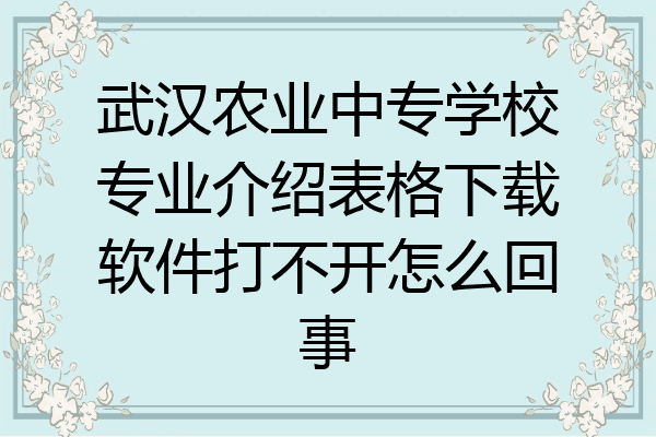 武汉农业中专学校专业介绍表格下载软件打不开怎么回事