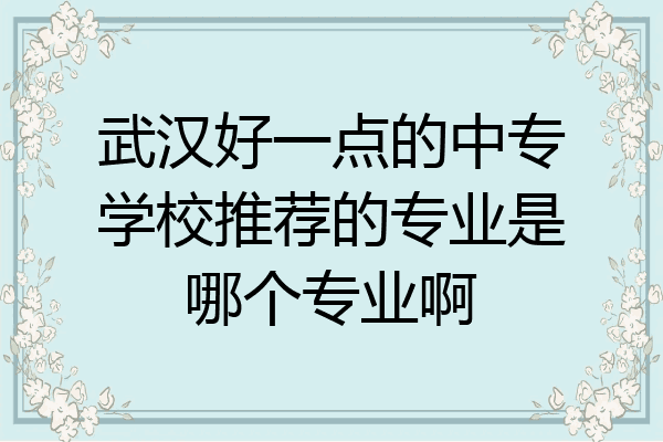 武汉好一点的中专学校推荐的专业是哪个专业啊