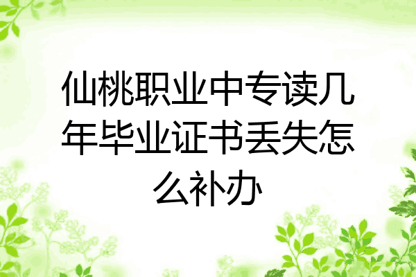 仙桃职业中专读几年毕业证书丢失怎么补办