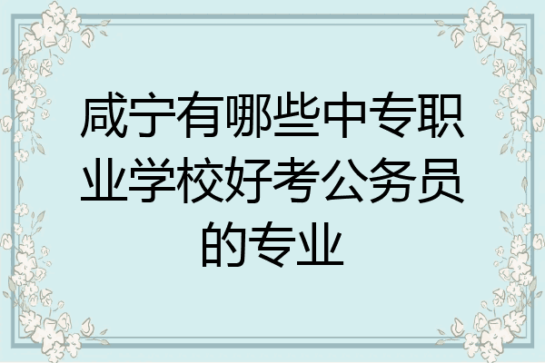 咸宁有哪些中专职业学校好考公务员的专业