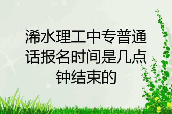 浠水理工中专普通话报名时间是几点钟结束的