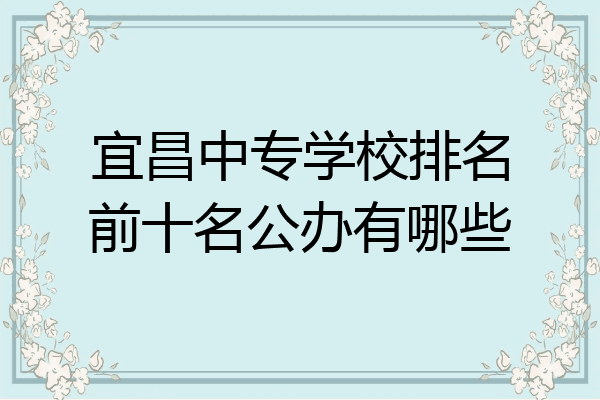宜昌中专学校排名前十名公办有哪些