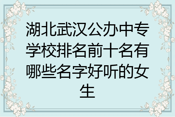 湖北武汉公办中专学校排名前十名有哪些名字好听的女生