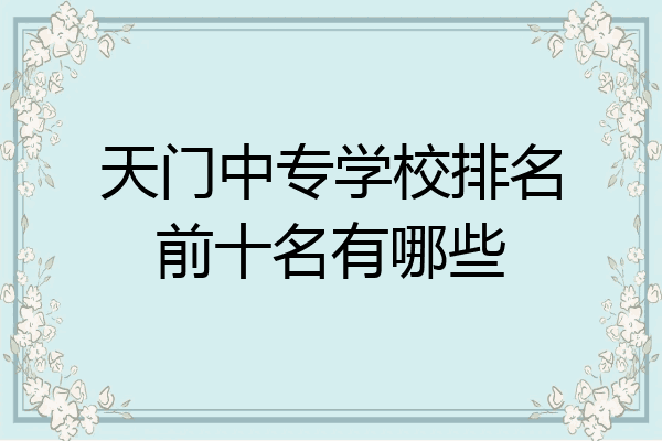 天门中专学校排名前十名有哪些