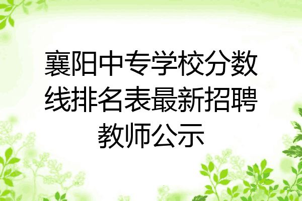 襄阳中专学校分数线排名表最新招聘教师公示
