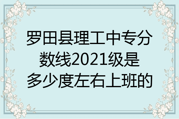 罗田县理工中专分数线2021级是多少度左右上班的
