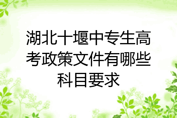 湖北十堰中专生高考政策文件有哪些科目要求