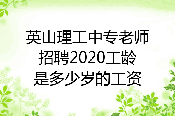 英山理工中专老师招聘2020工龄是多少岁的工资