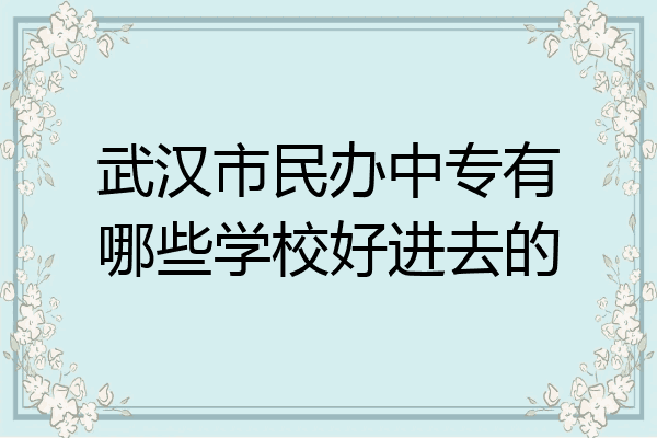 武汉市民办中专有哪些学校好进去的