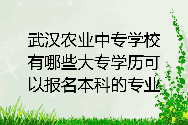 武汉农业中专学校有哪些大专学历可以报名本科的专业