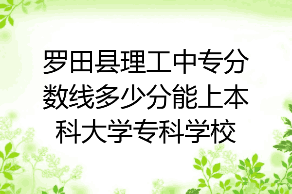 罗田县理工中专分数线多少分能上本科大学专科学校