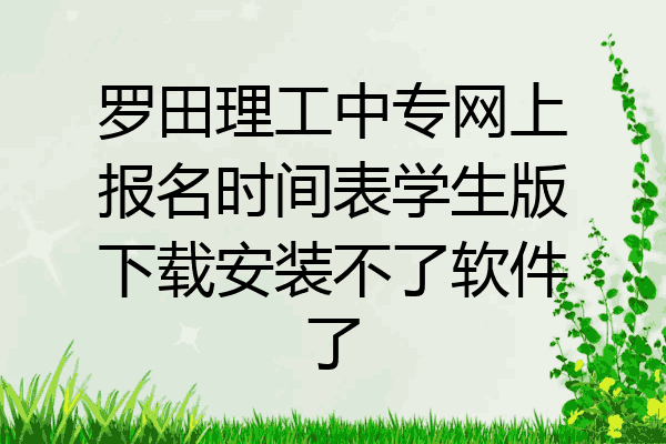 罗田理工中专网上报名时间表学生版下载安装不了软件了